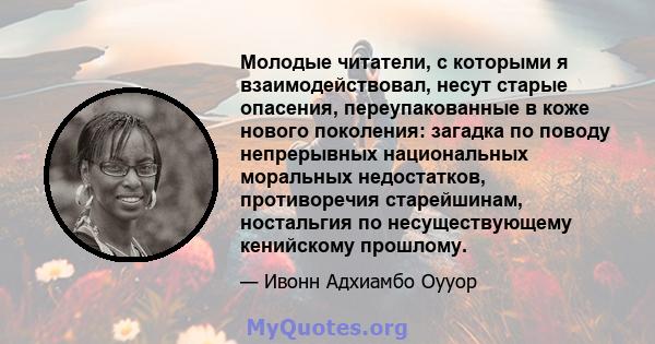 Молодые читатели, с которыми я взаимодействовал, несут старые опасения, переупакованные в коже нового поколения: загадка по поводу непрерывных национальных моральных недостатков, противоречия старейшинам, ностальгия по