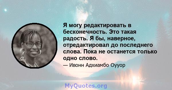 Я могу редактировать в бесконечность. Это такая радость. Я бы, наверное, отредактировал до последнего слова. Пока не останется только одно слово.