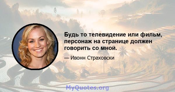 Будь то телевидение или фильм, персонаж на странице должен говорить со мной.