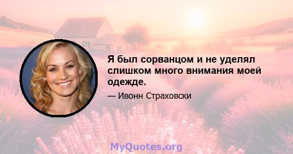 Я был сорванцом и не уделял слишком много внимания моей одежде.