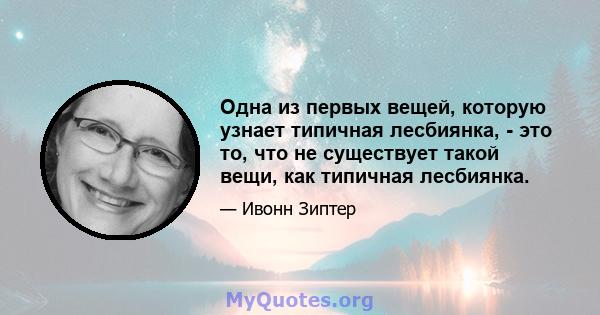 Одна из первых вещей, которую узнает типичная лесбиянка, - это то, что не существует такой вещи, как типичная лесбиянка.