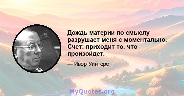 Дождь материи по смыслу разрушает меня с моментально. Счет: приходит то, что произойдет.