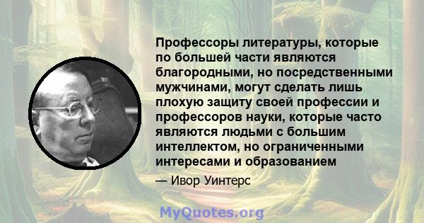 Профессоры литературы, которые по большей части являются благородными, но посредственными мужчинами, могут сделать лишь плохую защиту своей профессии и профессоров науки, которые часто являются людьми с большим