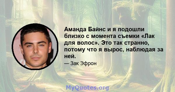 Аманда Байнс и я подошли близко с момента съемки «Лак для волос». Это так странно, потому что я вырос, наблюдая за ней.