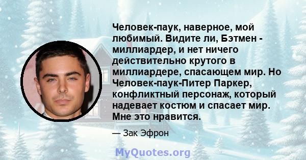 Человек-паук, наверное, мой любимый. Видите ли, Бэтмен - миллиардер, и нет ничего действительно крутого в миллиардере, спасающем мир. Но Человек-паук-Питер Паркер, конфликтный персонаж, который надевает костюм и спасает 