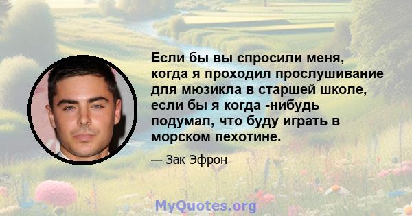 Если бы вы спросили меня, когда я проходил прослушивание для мюзикла в старшей школе, если бы я когда -нибудь подумал, что буду играть в морском пехотине.