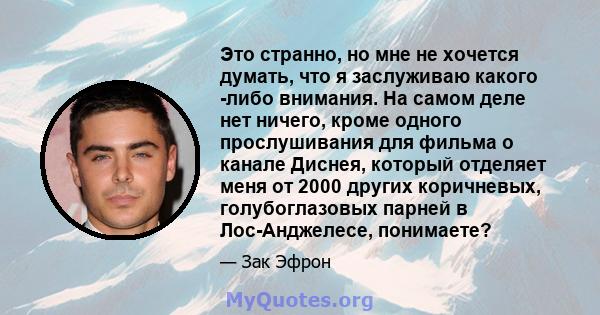 Это странно, но мне не хочется думать, что я заслуживаю какого -либо внимания. На самом деле нет ничего, кроме одного прослушивания для фильма о канале Диснея, который отделяет меня от 2000 других коричневых,