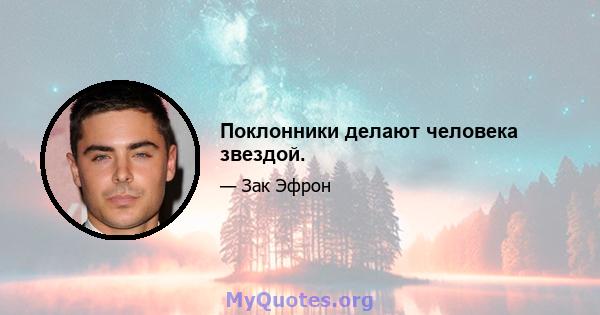 Поклонники делают человека звездой.