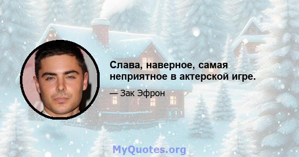 Слава, наверное, самая неприятное в актерской игре.