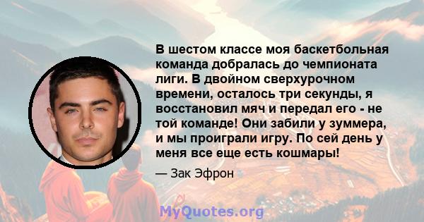 В шестом классе моя баскетбольная команда добралась до чемпионата лиги. В двойном сверхурочном времени, осталось три секунды, я восстановил мяч и передал его - не той команде! Они забили у зуммера, и мы проиграли игру.