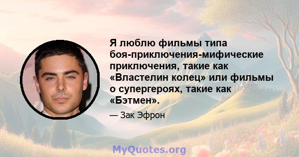 Я люблю фильмы типа боя-приключения-мифические приключения, такие как «Властелин колец» или фильмы о супергероях, такие как «Бэтмен».