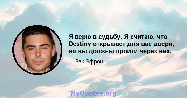 Я верю в судьбу. Я считаю, что Destiny открывает для вас двери, но вы должны пройти через них.