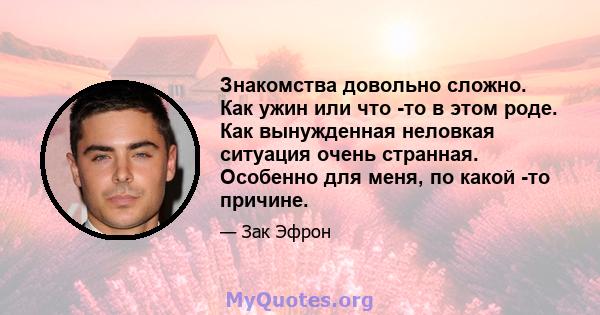 Знакомства довольно сложно. Как ужин или что -то в этом роде. Как вынужденная неловкая ситуация очень странная. Особенно для меня, по какой -то причине.