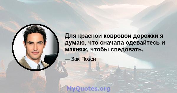 Для красной ковровой дорожки я думаю, что сначала одевайтесь и макияж, чтобы следовать.