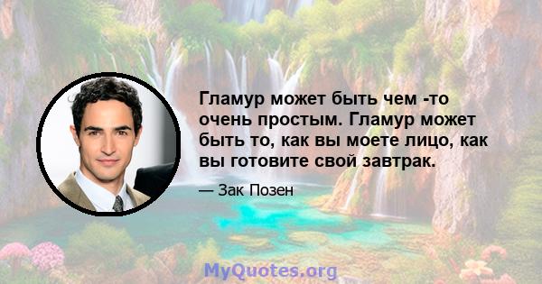 Гламур может быть чем -то очень простым. Гламур может быть то, как вы моете лицо, как вы готовите свой завтрак.