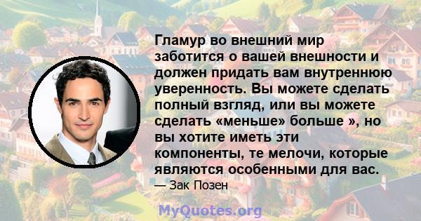 Гламур во внешний мир заботится о вашей внешности и должен придать вам внутреннюю уверенность. Вы можете сделать полный взгляд, или вы можете сделать «меньше» больше », но вы хотите иметь эти компоненты, те мелочи,