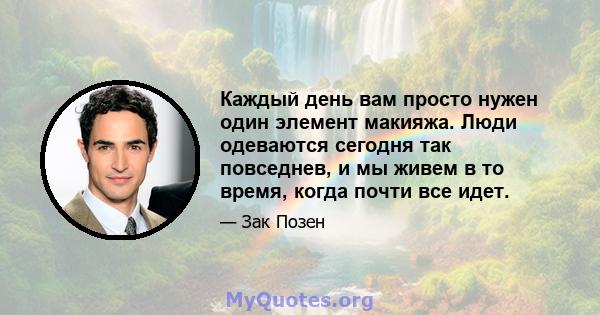 Каждый день вам просто нужен один элемент макияжа. Люди одеваются сегодня так повседнев, и мы живем в то время, когда почти все идет.