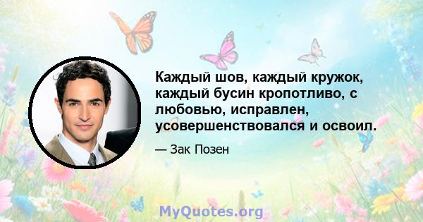 Каждый шов, каждый кружок, каждый бусин кропотливо, с любовью, исправлен, усовершенствовался и освоил.