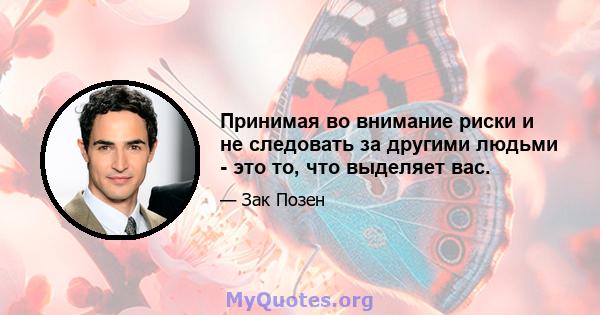 Принимая во внимание риски и не следовать за другими людьми - это то, что выделяет вас.