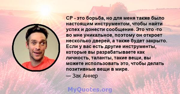 CP - это борьба, но для меня также было настоящим инструментом, чтобы найти успех и донести сообщение. Это что -то во мне уникальное, поэтому он откроет несколько дверей, а также будет закрыто. Если у вас есть другие