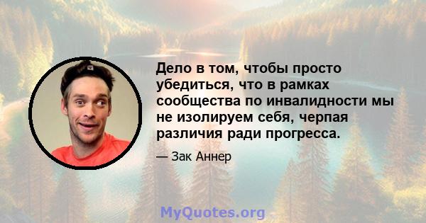 Дело в том, чтобы просто убедиться, что в рамках сообщества по инвалидности мы не изолируем себя, черпая различия ради прогресса.