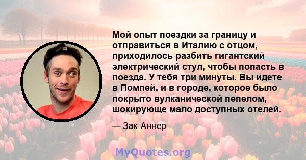 Мой опыт поездки за границу и отправиться в Италию с отцом, приходилось разбить гигантский электрический стул, чтобы попасть в поезда. У тебя три минуты. Вы идете в Помпей, и в городе, которое было покрыто вулканической 