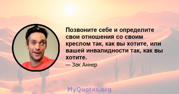 Позвоните себе и определите свои отношения со своим креслом так, как вы хотите, или вашей инвалидности так, как вы хотите.