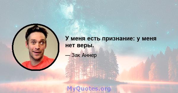 У меня есть признание: у меня нет веры.