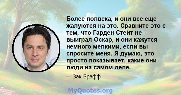 Более полвека, и они все еще жалуются на это. Сравните это с тем, что Гарден Стейт не выиграл Оскар, и они кажутся немного мелкими, если вы спросите меня. Я думаю, это просто показывает, какие они люди на самом деле.