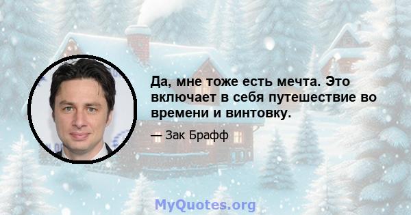 Да, мне тоже есть мечта. Это включает в себя путешествие во времени и винтовку.