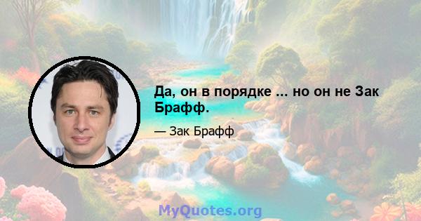 Да, он в порядке ... но он не Зак Брафф.