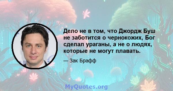 Дело не в том, что Джордж Буш не заботится о чернокожих, Бог сделал ураганы, а не о людях, которые не могут плавать.