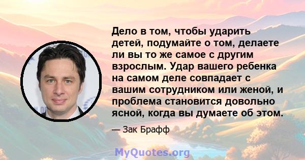 Дело в том, чтобы ударить детей, подумайте о том, делаете ли вы то же самое с другим взрослым. Удар вашего ребенка на самом деле совпадает с вашим сотрудником или женой, и проблема становится довольно ясной, когда вы