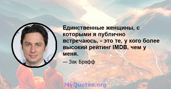 Единственные женщины, с которыми я публично встречаюсь, - это те, у кого более высокий рейтинг IMDB, чем у меня.