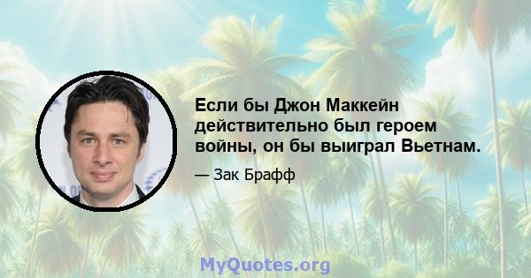 Если бы Джон Маккейн действительно был героем войны, он бы выиграл Вьетнам.