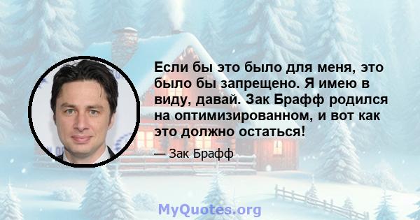 Если бы это было для меня, это было бы запрещено. Я имею в виду, давай. Зак Брафф родился на оптимизированном, и вот как это должно остаться!