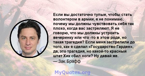 Если вы достаточно тупые, чтобы стать волонтером в армии, я не понимаю, почему мы должны чувствовать себя так плохо, когда вас застреляют. Я не говорю, что мы должны устроить вечеринку или что -то в этом роде, но такая