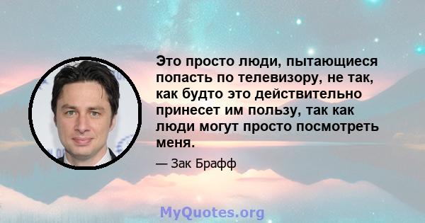 Это просто люди, пытающиеся попасть по телевизору, не так, как будто это действительно принесет им пользу, так как люди могут просто посмотреть меня.