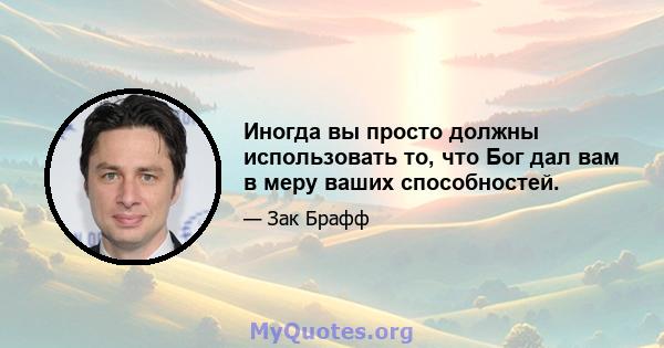 Иногда вы просто должны использовать то, что Бог дал вам в меру ваших способностей.