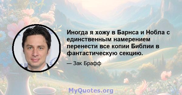 Иногда я хожу в Барнса и Нобла с единственным намерением перенести все копии Библии в фантастическую секцию.