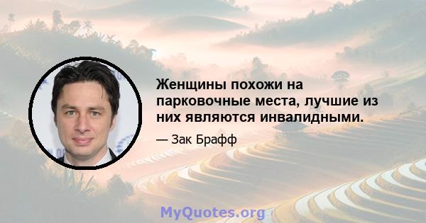 Женщины похожи на парковочные места, лучшие из них являются инвалидными.