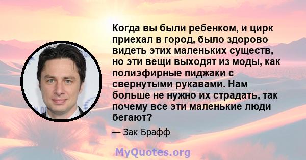 Когда вы были ребенком, и цирк приехал в город, было здорово видеть этих маленьких существ, но эти вещи выходят из моды, как полиэфирные пиджаки с свернутыми рукавами. Нам больше не нужно их страдать, так почему все эти 