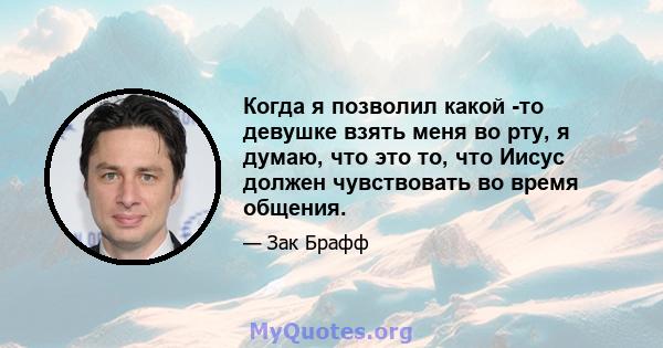 Когда я позволил какой -то девушке взять меня во рту, я думаю, что это то, что Иисус должен чувствовать во время общения.