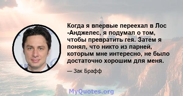 Когда я впервые переехал в Лос -Анджелес, я подумал о том, чтобы превратить гея. Затем я понял, что никто из парней, которым мне интересно, не было достаточно хорошим для меня.