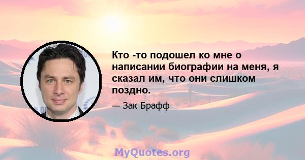 Кто -то подошел ко мне о написании биографии на меня, я сказал им, что они слишком поздно.