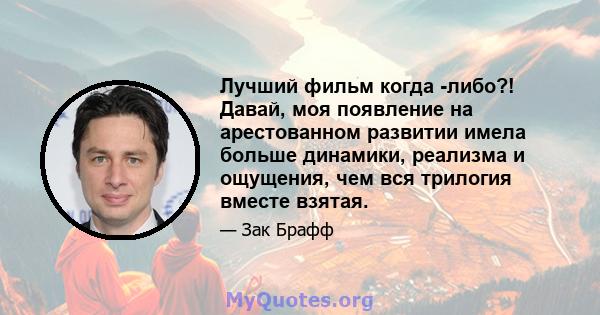 Лучший фильм когда -либо?! Давай, моя появление на арестованном развитии имела больше динамики, реализма и ощущения, чем вся трилогия вместе взятая.