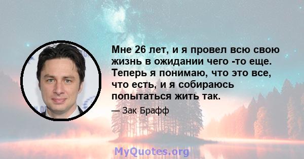 Мне 26 лет, и я провел всю свою жизнь в ожидании чего -то еще. Теперь я понимаю, что это все, что есть, и я собираюсь попытаться жить так.