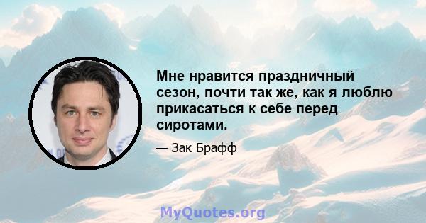 Мне нравится праздничный сезон, почти так же, как я люблю прикасаться к себе перед сиротами.