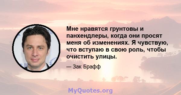 Мне нравятся грунтовы и панхендлеры, когда они просят меня об изменениях. Я чувствую, что вступаю в свою роль, чтобы очистить улицы.