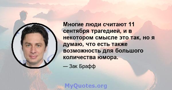 Многие люди считают 11 сентября трагедией, и в некотором смысле это так, но я думаю, что есть также возможность для большого количества юмора.